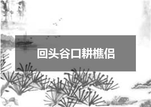 回头谷口耕樵侣