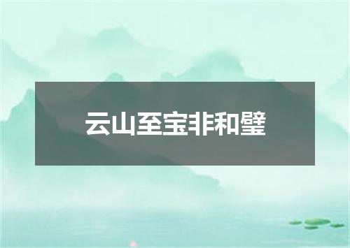 云山至宝非和璧