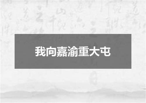 我向嘉渝重大屯