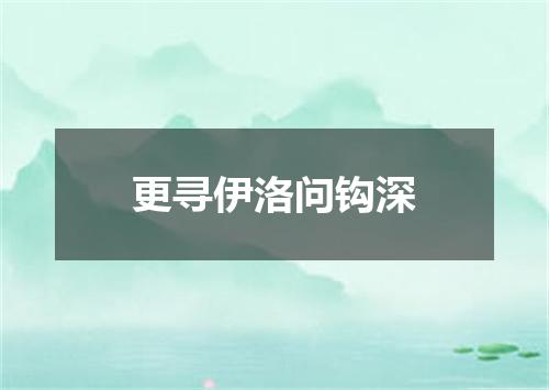 更寻伊洛问钩深