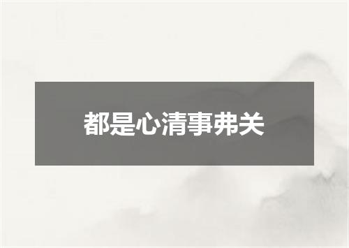 都是心清事弗关