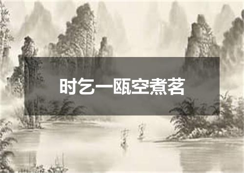 时乞一瓯空煮茗