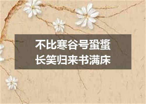 不比寒谷号蛩螀长笑归来书满床