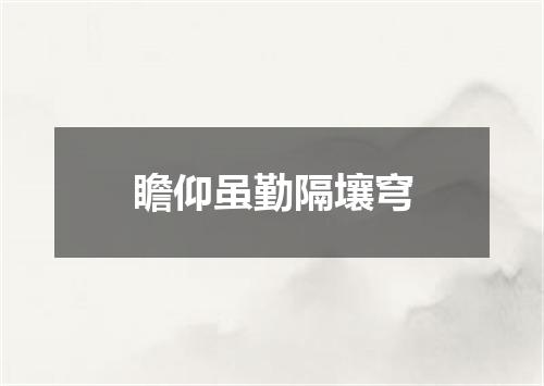 瞻仰虽勤隔壤穹