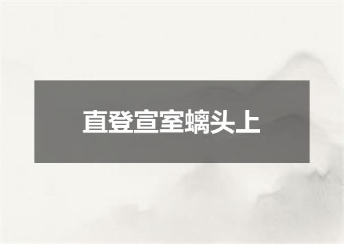 直登宣室螭头上