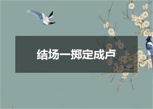 结场一掷定成卢