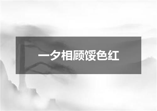 一夕相顾馁色红