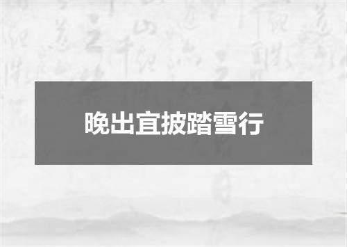 晚出宜披踏雪行