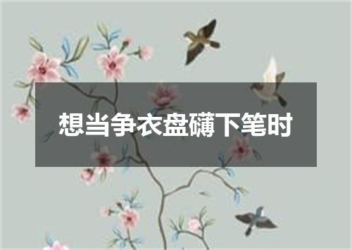 想当争衣盘礴下笔时