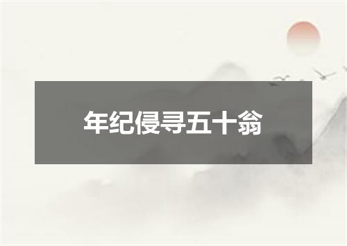 年纪侵寻五十翁
