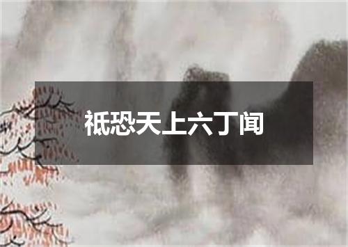 祗恐天上六丁闻
