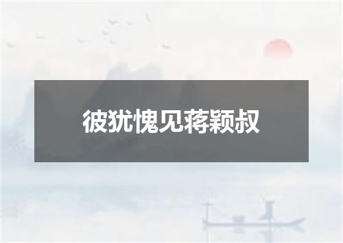 彼犹愧见蒋颖叔