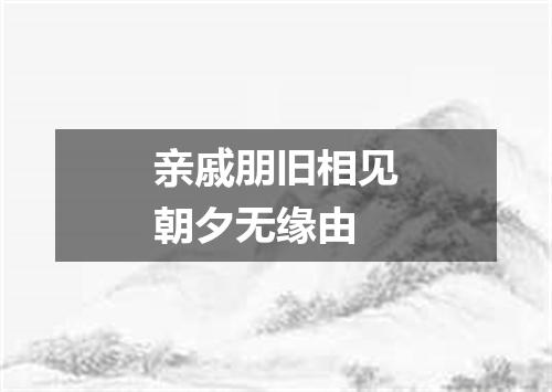 亲戚朋旧相见朝夕无缘由