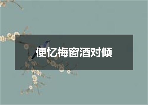 便忆梅窗酒对倾