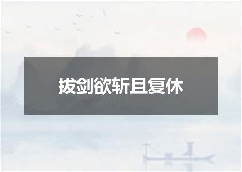 拔剑欲斩且复休