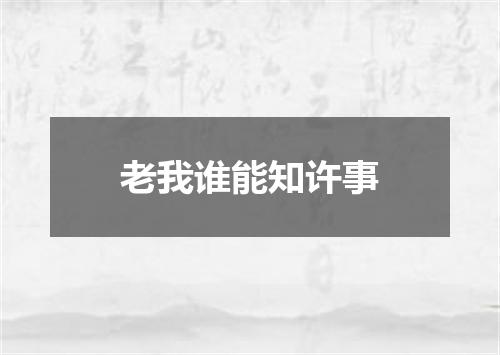 老我谁能知许事