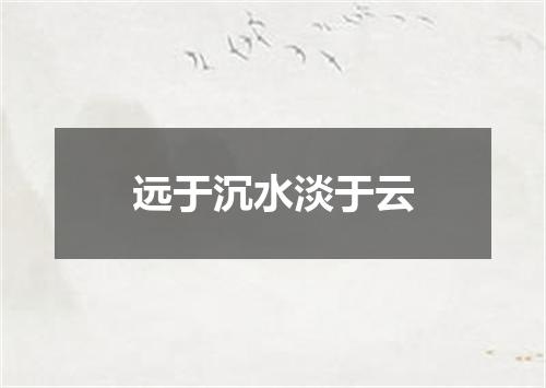 远于沉水淡于云