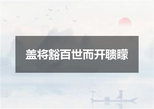 盖将豁百世而开聩矇
