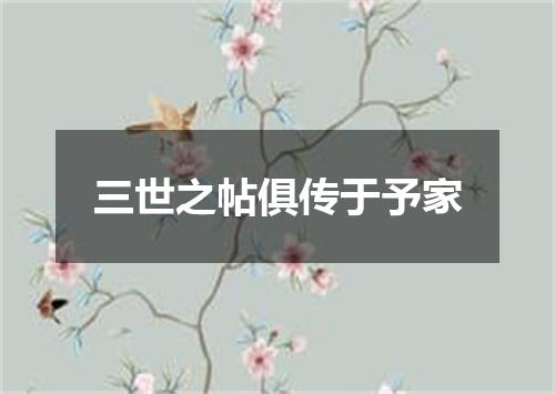三世之帖俱传于予家