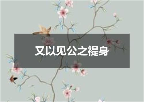 又以见公之褆身
