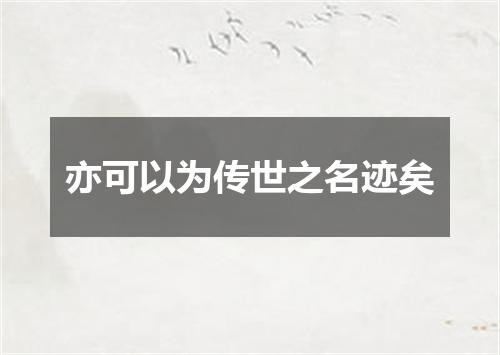 亦可以为传世之名迹矣