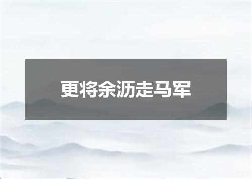 更将余沥走马军