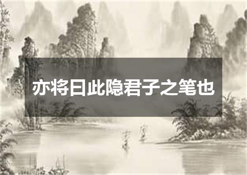 亦将曰此隐君子之笔也