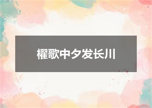 櫂歌中夕发长川