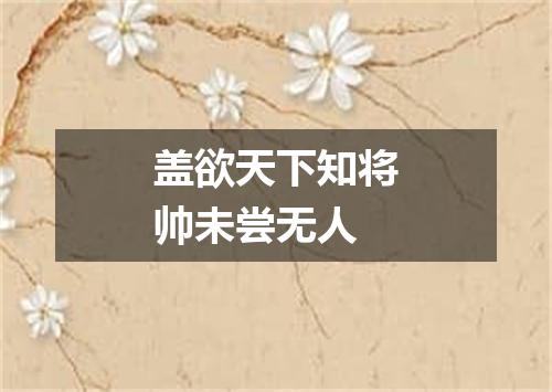 盖欲天下知将帅未尝无人