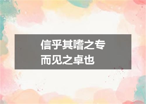信乎其嗜之专而见之卓也