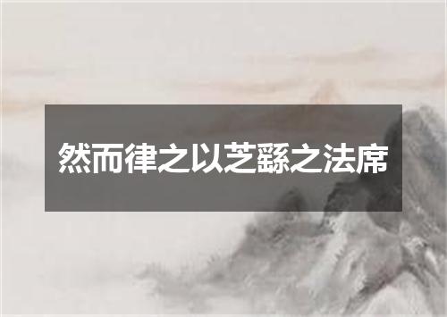 然而律之以芝繇之法席