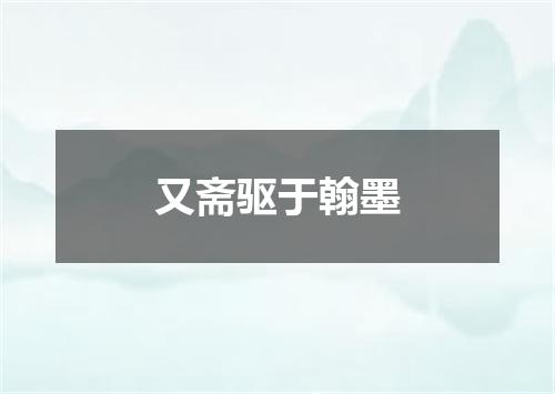 又斋驱于翰墨