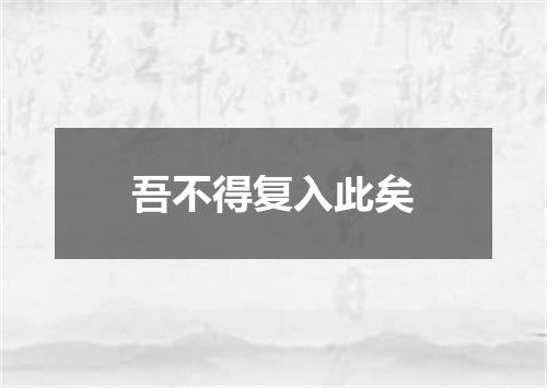 吾不得复入此矣