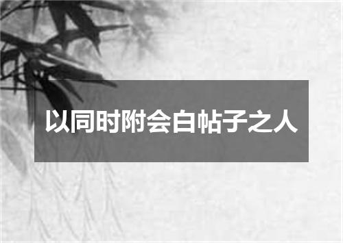 以同时附会白帖子之人