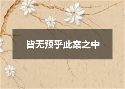皆无预乎此案之中