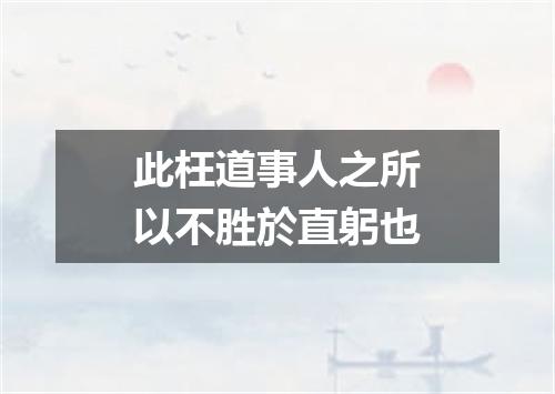 此枉道事人之所以不胜於直躬也