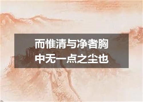 而惟清与净者胸中无一点之尘也