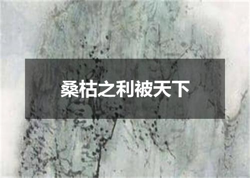 桑枯之利被天下