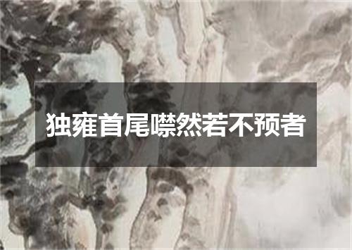 独雍首尾噤然若不预者