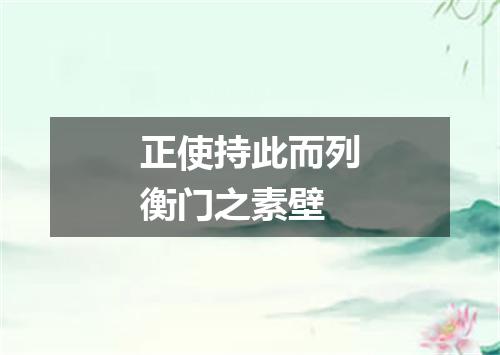 正使持此而列衡门之素壁