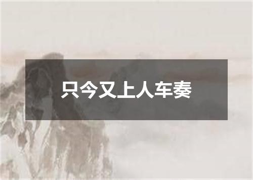 只今又上人车奏