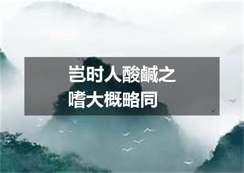 岂时人酸鹹之嗜大概略同