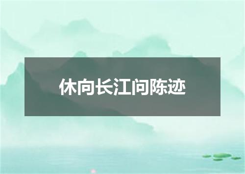 休向长江问陈迹