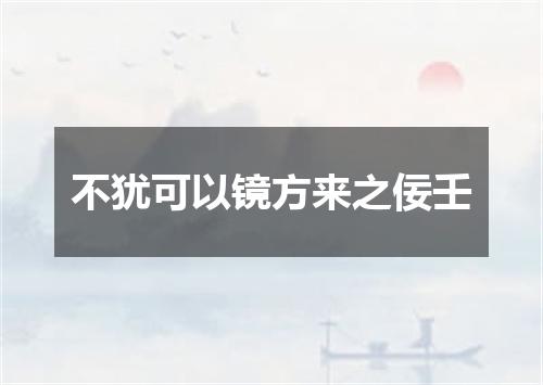 不犹可以镜方来之佞壬