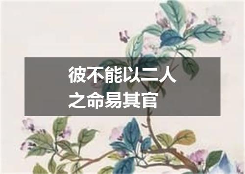 彼不能以二人之命易其官
