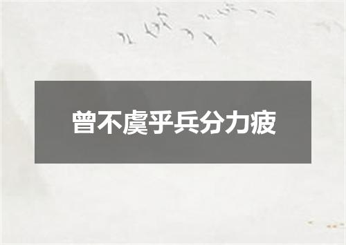 曾不虞乎兵分力疲