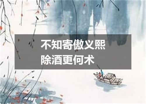 不知寄傲义熙除酒更何术