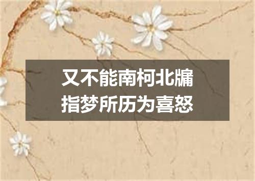 又不能南柯北牖指梦所历为喜怒