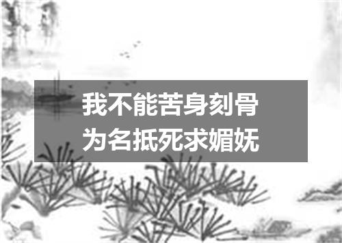 我不能苦身刻骨为名抵死求媚妩
