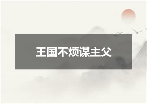 王国不烦谋主父